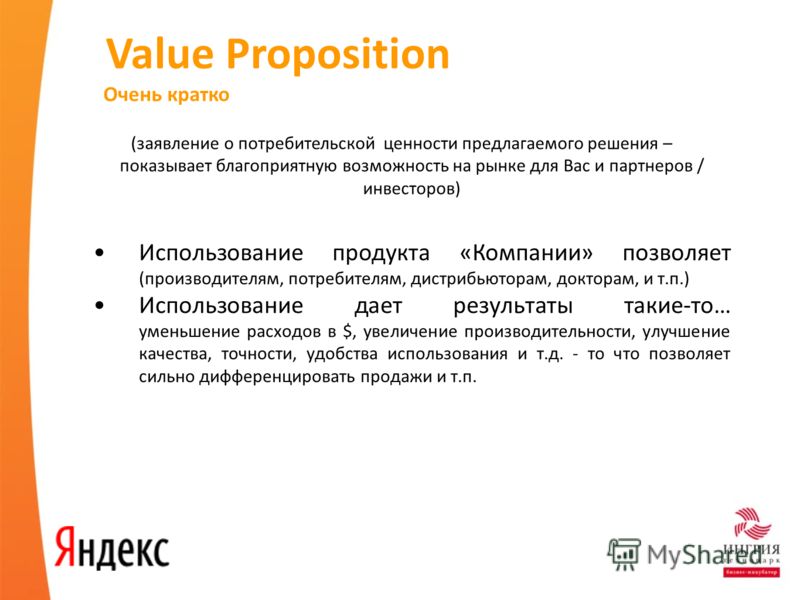 Value Proposition (заявление о потребительской ценности предлагаемого решения – показывает благоприятную возможность на рынке для Вас и партнеров / инвесторов) Использование продукта «Компании» позволяет (производителям, потребителям, дистрибьюторам,