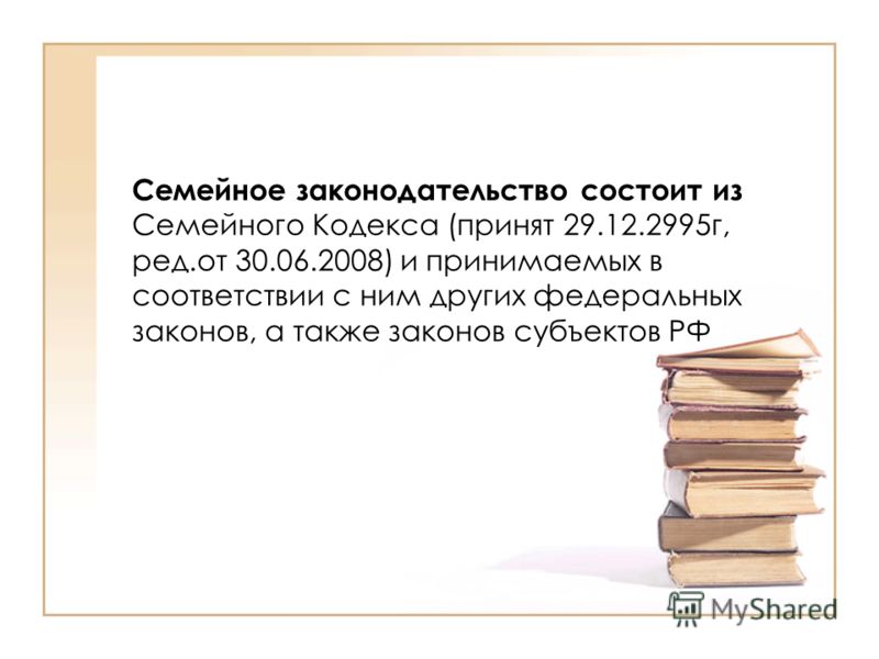 Семейное законодательство состоит из Семейного Кодекса (принят 29.12.2995г, ред.от 30.06.2008) и принимаемых в соответствии с ним других федеральных законов, а также законов субъектов РФ
