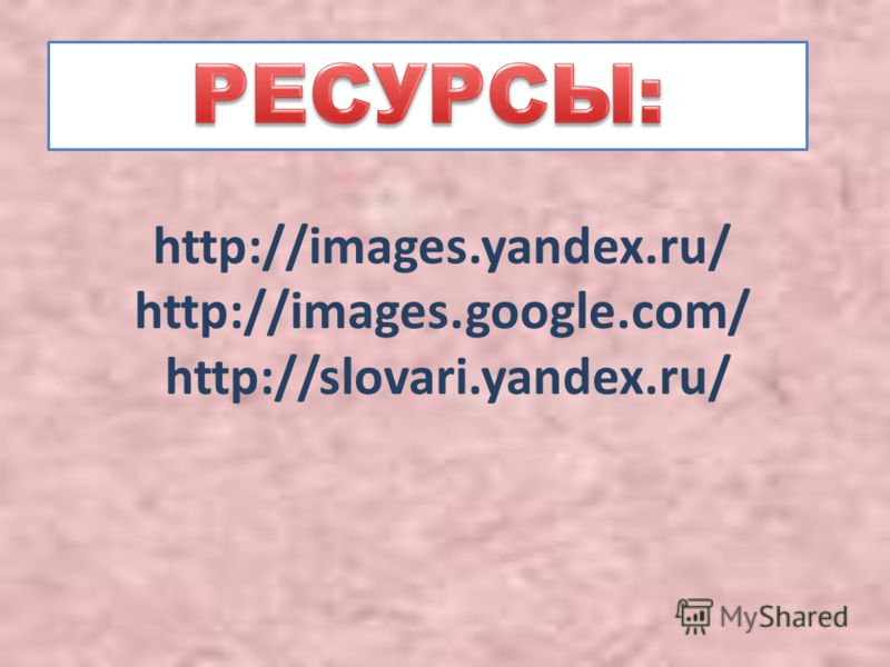 http://images.yandex.ru/ http://images.google.com/ http://slovari.yandex.ru/