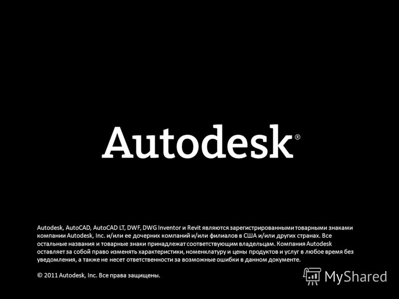 © 2011 Autodesk, Inc. Autodesk, AutoCAD, AutoCAD LT, DWF, DWG Inventor и Revit являются зарегистрированными товарными знаками компании Autodesk, Inc. и/или ее дочерних компаний и/или филиалов в США и/или других странах. Все остальные названия и товар