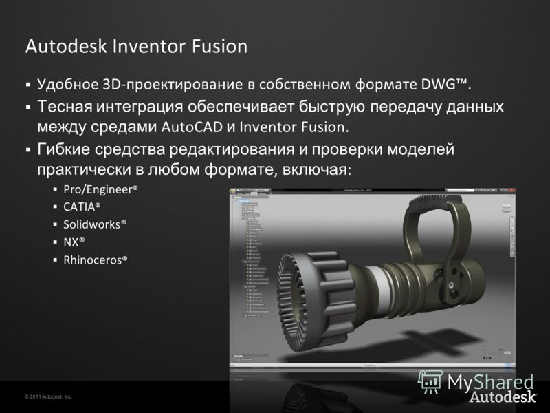 © 2011 Autodesk, Inc. Autodesk Inventor Fusion Удобное 3D-проектирование в собственном формате DWG. Тесная интеграция обеспечивает быструю передачу данных между средами AutoCAD и Inventor Fusion. Гибкие средства редактирования и проверки моделей прак