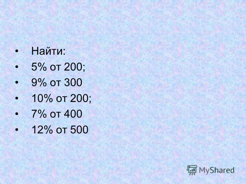 Найти: 5% от 200; 9% от 300 10% от 200; 7% от 400 12% от 500