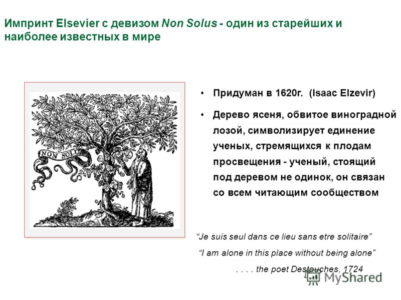 Импринт Elsevier с девизом Non Solus - один из старейших и наиболее известных в мире Придуман в 1620г. (Isaac Elzevir) Дерево ясеня, обвитое виноградной лозой, символизирует единение ученых, стремящихся к плодам просвещения - ученый, стоящий под дере