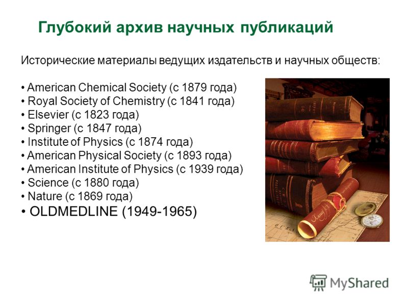 Глубокий архив научных публикаций Исторические материалы ведущих издательств и научных обществ: American Chemical Society (с 1879 года) Royal Society of Chemistry (с 1841 года) Elsevier (с 1823 года) Springer (с 1847 года) Institute of Physics (с 187