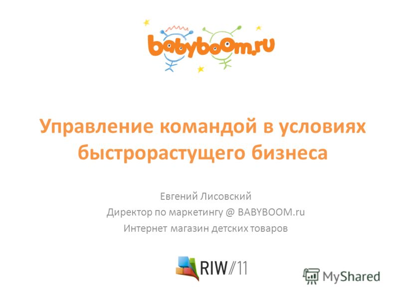 Управление командой в условиях быстрорастущего бизнеса Евгений Лисовский Директор по маркетингу @ BABYBOOM.ru Интернет магазин детских товаров