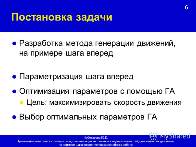 6 Постановка задачи Разработка метода генерации движений, на примере шага вперед Параметризация шага вперед Оптимизация параметров с помощью ГА Цель: максимизировать скорость движения Выбор оптимальных параметров ГА Чеботарева Ю.К. Применение генетич