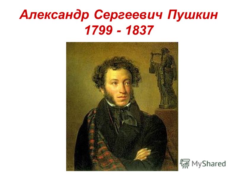 Александр Сергеевич Пушкин 1799 - 1837