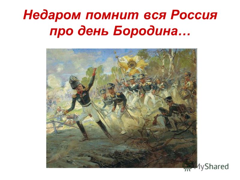 Недаром помнит вся Россия про день Бородина…