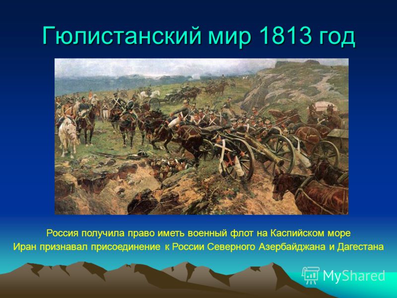 Гюлистанский мир 1813 год Россия получила право иметь военный флот на Каспийском море Иран признавал присоединение к России Северного Азербайджана и Дагестана