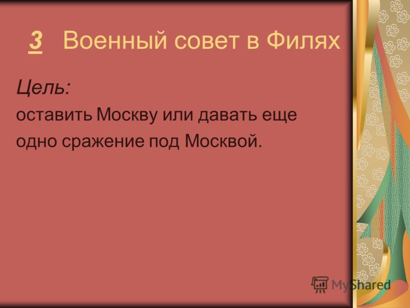 3 Военный совет в Филях Цель: оставить Москву или давать еще одно сражение под Москвой.