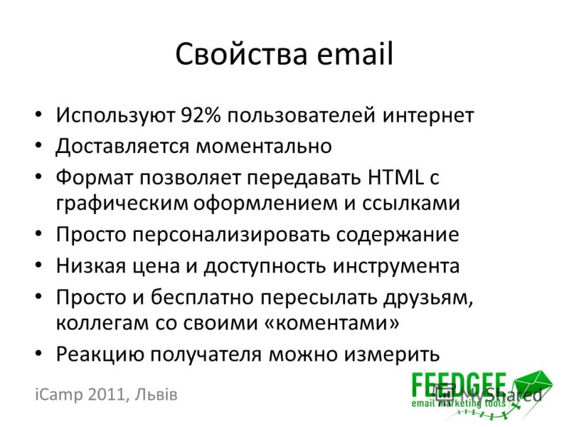 Свойства email Используют 92% пользователей интернет Доставляется моментально Формат позволяет передавать HTML с графическим оформлением и ссылками Просто персонализировать содержание Низкая цена и доступность инструмента Просто и бесплатно пересылат