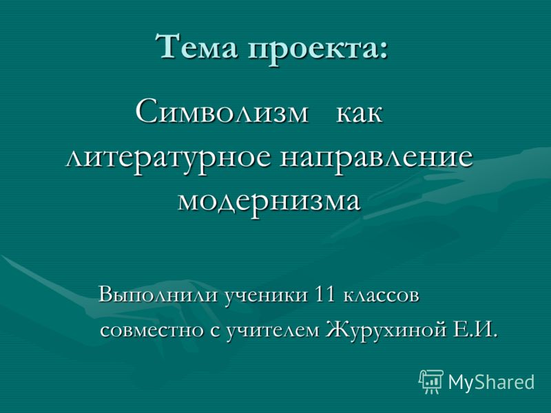 Тема проекта: Символизм как литературное направление модернизма Выполнили ученики 11 классов совместно с учителем Журухиной Е.И. совместно с учителем Журухиной Е.И.