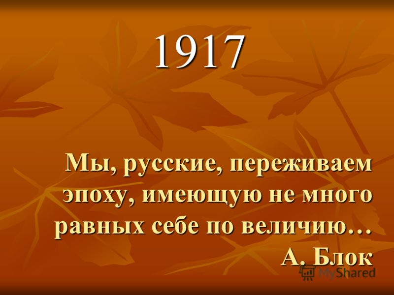 Мы, русские, переживаем эпоху, имеющую не много равных себе по величию… А. Блок 1917