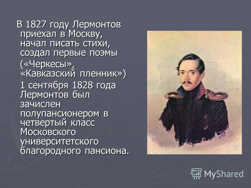 В 1827 году Лермонтов приехал в Москву, начал писать стихи, создал первые поэмы В 1827 году Лермонтов приехал в Москву, начал писать стихи, создал первые поэмы («Черкесы», «Кавказский пленник») («Черкесы», «Кавказский пленник») 1 сентября 1828 года Л