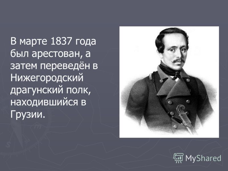 В марте 1837 года был арестован, а затем переведён в Нижегородский драгунский полк, находившийся в Грузии.
