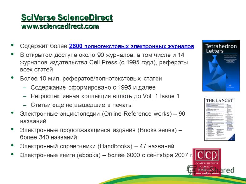 SciVerse ScienceDirect www.sciencedirect.com Содержит более 2600 полнотекстовых электронных журналов В открытом доступе около 90 журналов, в том числе и 14 журналов издательства Cell Press (с 1995 года), рефераты всех статей Более 10 мил. рефератов/п