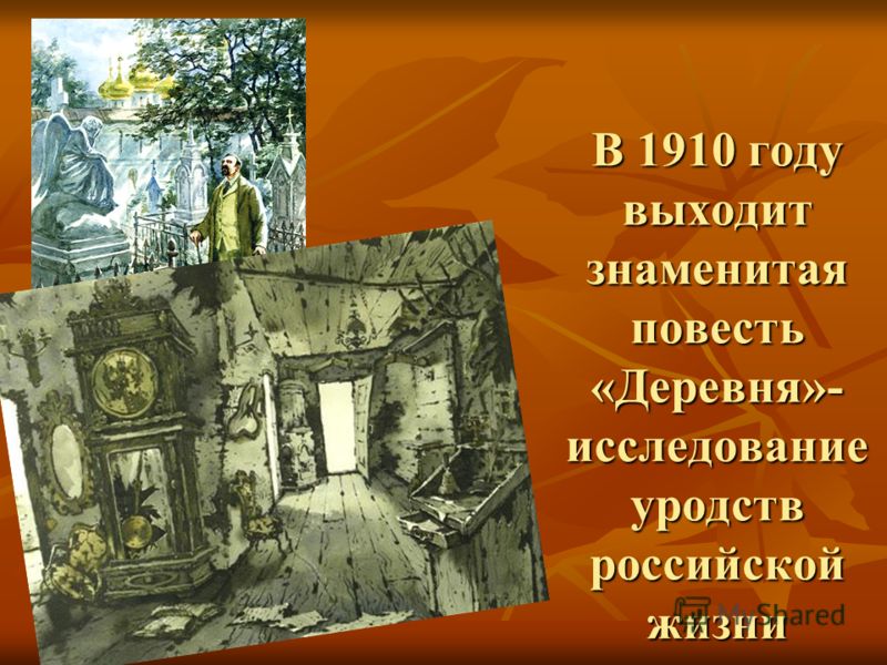 В 1910 году выходит знаменитая повесть «Деревня»- исследование уродств российской жизни