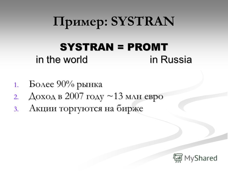 Пример: SYSTRAN SYSTRAN = PROMT in the worldin Russia 1. Более 90% рынка 2. Доход в 2007 году ~13 млн евро 3. Акции торгуются на бирже