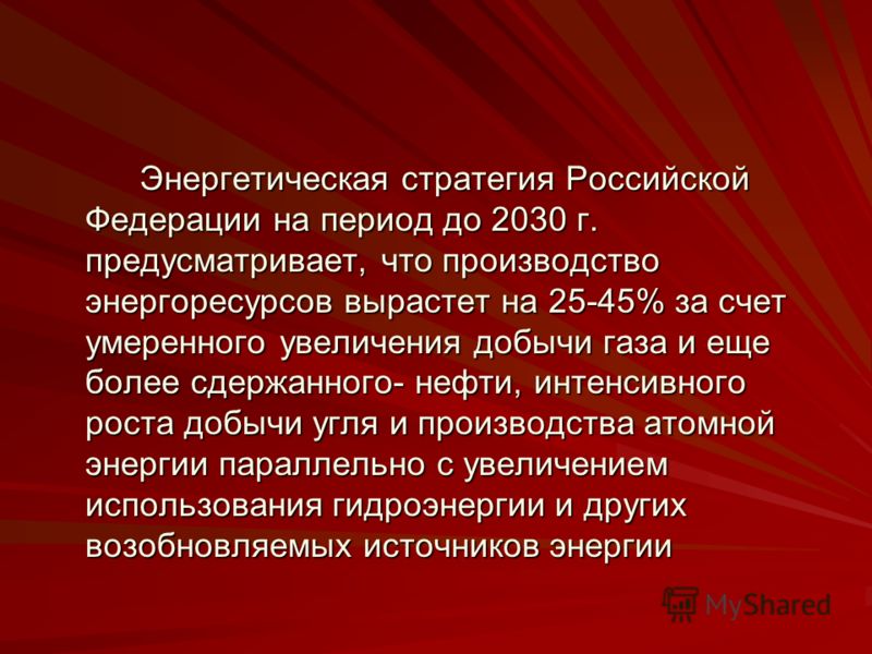 Энергетическая стратегия Российской Федерации на период до 2030 г. предусматривает, что производство энергоресурсов вырастет на 25-45% за счет умеренного увеличения добычи газа и еще более сдержанного- нефти, интенсивного роста добычи угля и производ