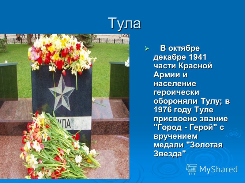 Тула Тула В октябре декабре 1941 части Красной Армии и население героически обороняли Тулу; в 1976 году Туле присвоено звание 