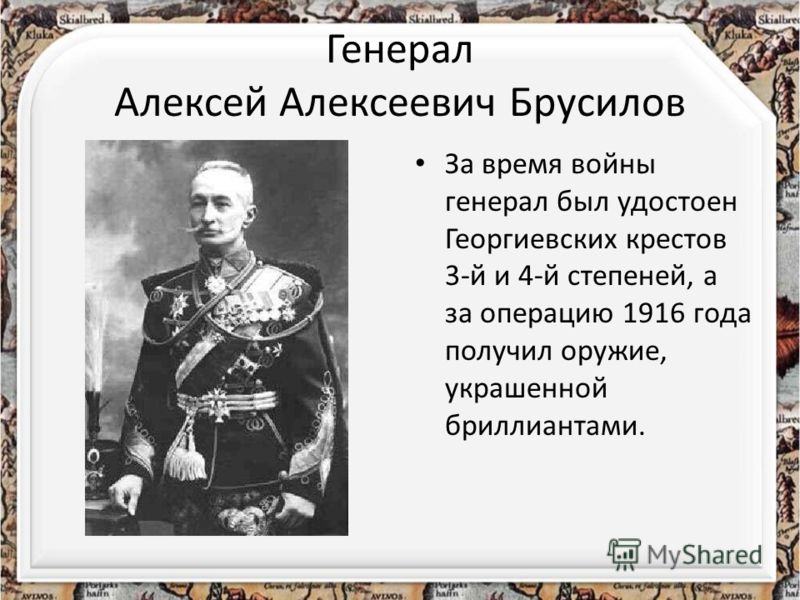 Генерал Алексей Алексеевич Брусилов За время войны генерал был удостоен Георгиевских крестов 3-й и 4-й степеней, а за операцию 1916 года получил оружие, украшенной бриллиантами.