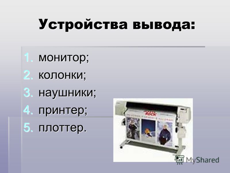 Устройства вывода: 1.монитор; 2.колонки; 3.наушники; 4.принтер; 5.плоттер.