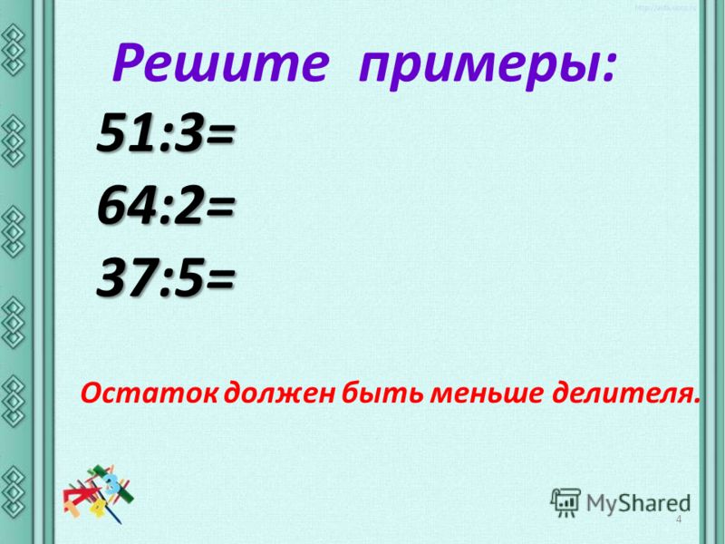 Решите примеры: 51:3=64:2=37:5= Остаток должен быть меньше делителя. 4