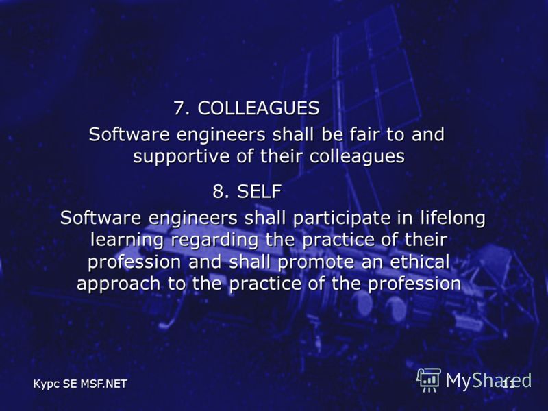 Курс SE MSF.NET11 7. COLLEAGUES Software engineers shall be fair to and supportive of their colleagues Software engineers shall be fair to and supportive of their colleagues 8. SELF Software engineers shall participate in lifelong learning regarding 