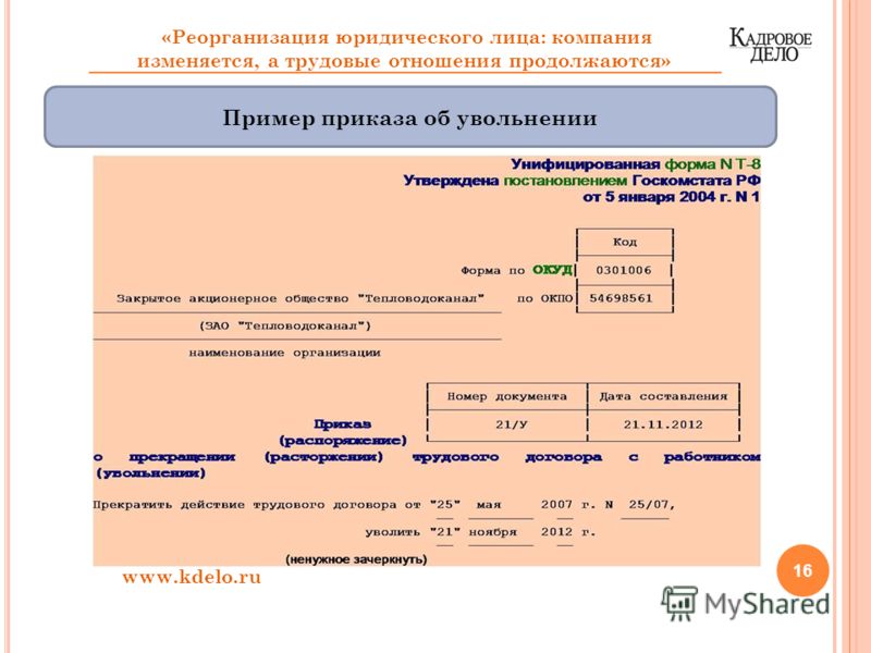 16 www.kdelo.ru «Реорганизация юридического лица: компания изменяется, а трудовые отношения продолжаются» Пример приказа об увольнении