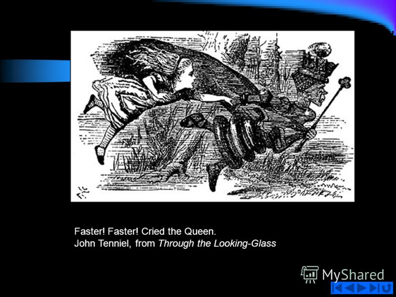 Faster! Faster! Cried the Queen. John Tenniel, from Through the Looking-Glass