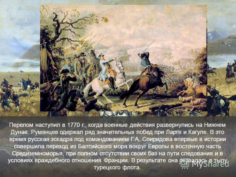 Перелом наступил в 1770 г., когда военные действия развернулись на Нижнем Дунае. Румянцев одержал ряд значительных побед при Ларге и Кагуле. В это время русская эскадра под командованием Г.А. Спиридова впервые в истории совершила переход из Балтийско