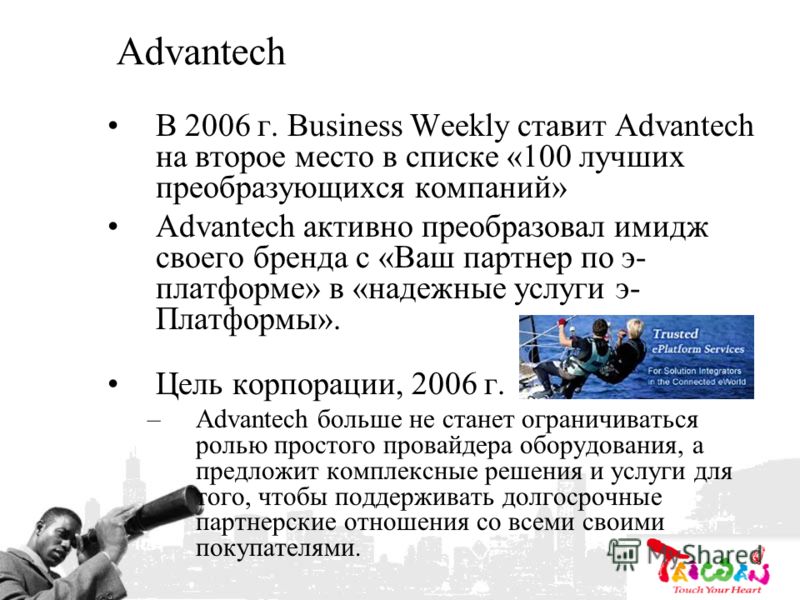 Advantech В 2006 г. Business Weekly ставит Advantech на второе место в списке «100 лучших преобразующихся компаний» Advantech активно преобразовал имидж своего бренда с «Ваш партнер по э- платформе» в «надежные услуги э- Платформы». Цель корпорации, 