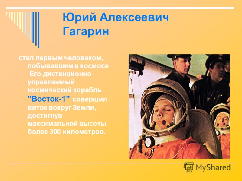 Юрий Алексеевич Гагарин стал первым человеком, побывавшим в космосе Его дистанционно управляемый космический корабль Восток-1 совершил виток вокруг Земли, достигнув максимальной высоты более 300 километров.
