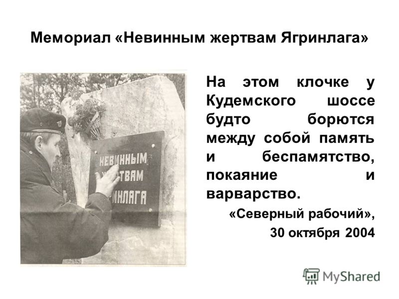 Мемориал «Невинным жертвам Ягринлага» На этом клочке у Кудемского шоссе будто борются между собой память и беспамятство, покаяние и варварство. «Северный рабочий», 30 октября 2004