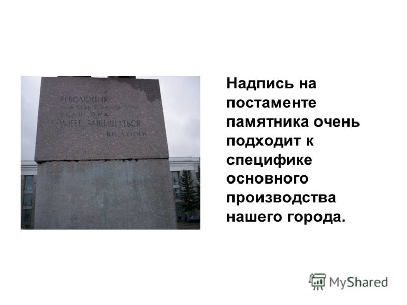 Надпись на постаменте памятника очень подходит к специфике основного производства нашего города.