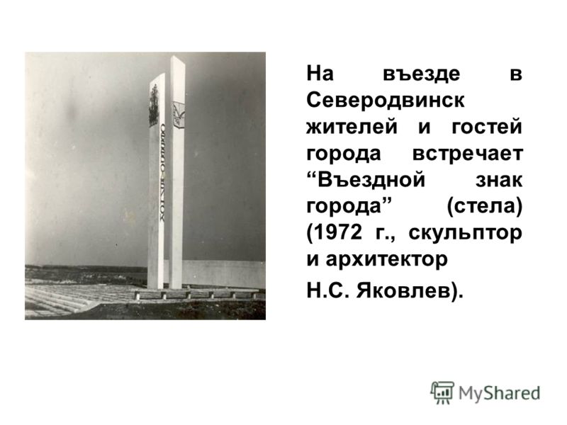 На въезде в Северодвинск жителей и гостей города встречает Въездной знак города (стела) (1972 г., скульптор и архитектор Н.С. Яковлев).