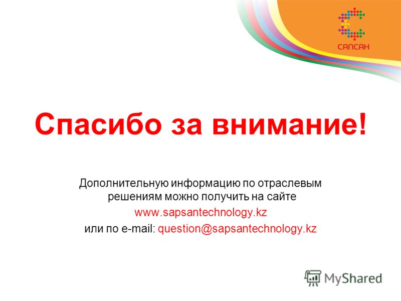 Спасибо за внимание! Дополнительную информацию по отраслевым решениям можно получить на сайте www.sapsantechnology.kz или по e-mail: question@sapsantechnology.kz