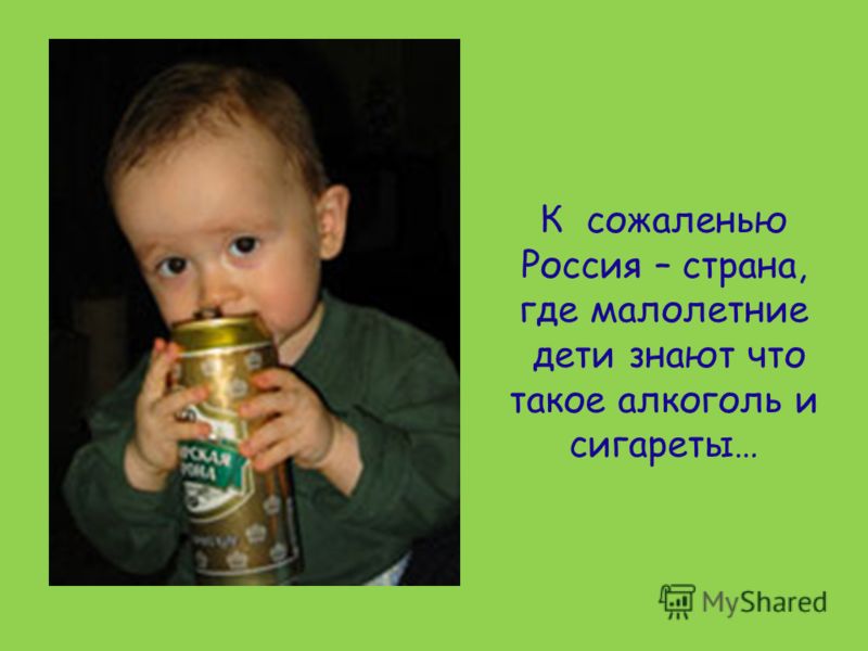 К сожаленью Россия – страна, где малолетние дети знают что такое алкоголь и сигареты…