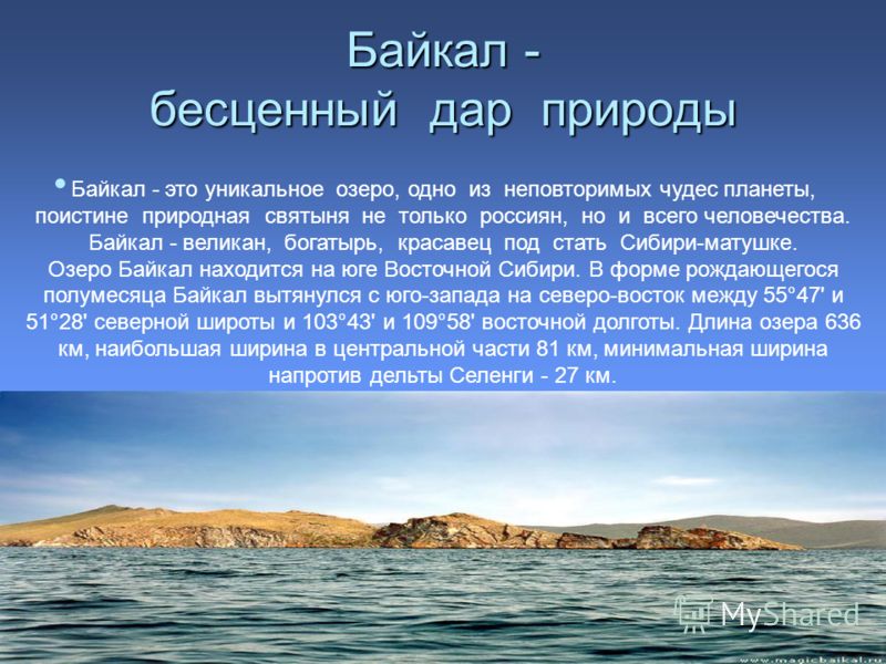 Байкал - бесценный дар природы Байкал - это уникальное озеро, одно из неповторимых чудес планеты, поистине природная святыня не только россиян, но и всего человечества. Байкал - великан, богатырь, красавец под стать Сибири-матушке. Озеро Байкал наход