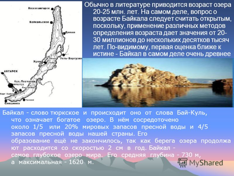 Обычно в литературе приводится возраст озера 20-25 млн. лет. На самом деле, вопрос о возрасте Байкала следует считать открытым, поскольку, применение различных методов определения возраста дает значения от 20- 30 миллионов до нескольких десятков тыся