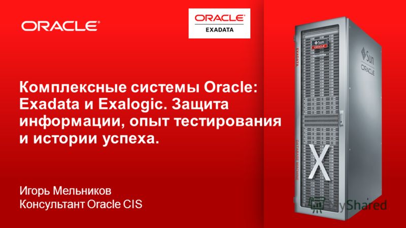 2 Комплексные системы Oracle: Exadata и Exalogic. Защита информации, опыт тестирования и истории успеха. Игорь Мельников Консультант Oracle CIS