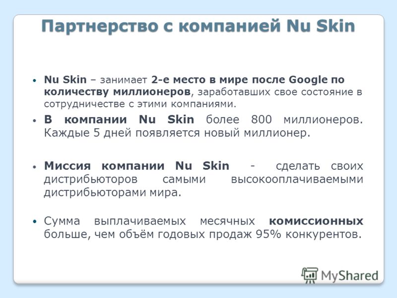 Партнерство с компанией Nu Skin Nu Skin – занимает 2-е место в мире после Google по количеству миллионеров, заработавших свое состояние в сотрудничестве с этими компаниями. В компании Nu Skin более 800 миллионеров. Каждые 5 дней появляется новый милл