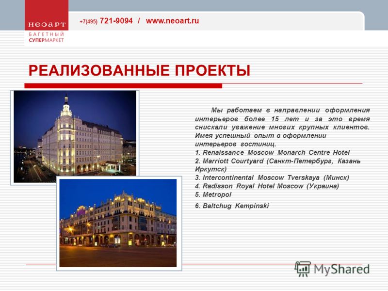 +7(495) 721-9094 / www.neoart.ru РЕАЛИЗОВАННЫЕ ПРОЕКТЫ Мы работаем в направлении оформления интерьеров более 15 лет и за это время снискали уважение многих крупных клиентов. Имея успешный опыт в оформлении интерьеров гостиниц. 1. Renaissance Moscow M