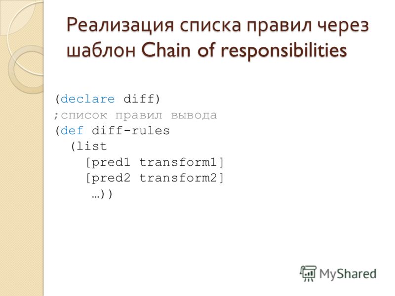 Реализация списка правил через шаблон Chain of responsibilities (declare diff) ;список правил вывода (def diff-rules (list [pred1 transform1] [pred2 transform2] …))