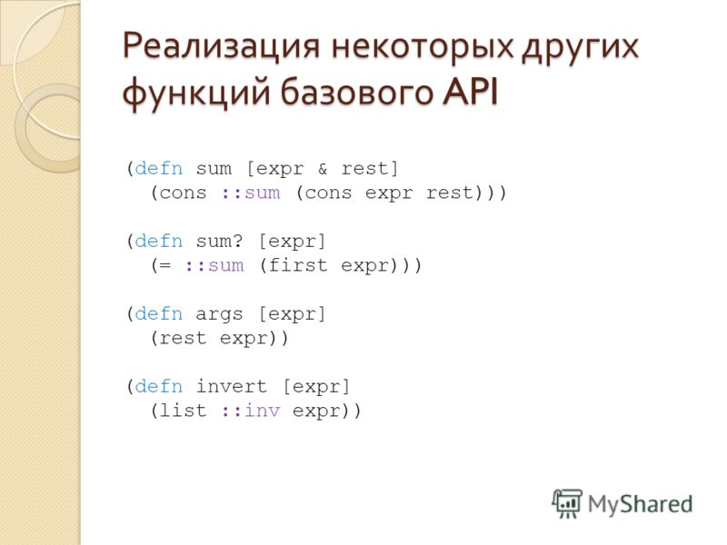 Реализация некоторых других функций базового API (defn sum [expr & rest] (cons ::sum (cons expr rest))) (defn sum? [expr] (= ::sum (first expr))) (defn args [expr] (rest expr)) (defn invert [expr] (list ::inv expr))