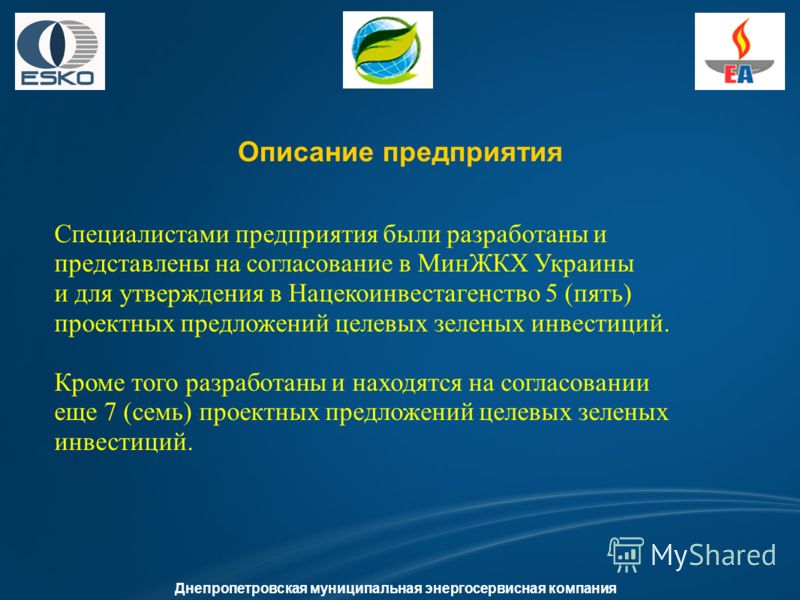 Описание предприятия Днепропетровская муниципальная энергосервисная компания Специалистами предприятия были разработаны и представлены на согласование в МинЖКХ Украины и для утверждения в Нацекоинвестагенство 5 (пять) проектных предложений целевых зе