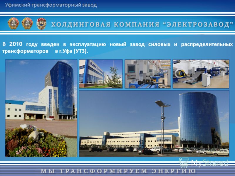В 2010 году введен в эксплуатацию новый завод силовых и распределительных трансформаторов в г.Уфа (УТЗ). Уфимский трансформаторный завод