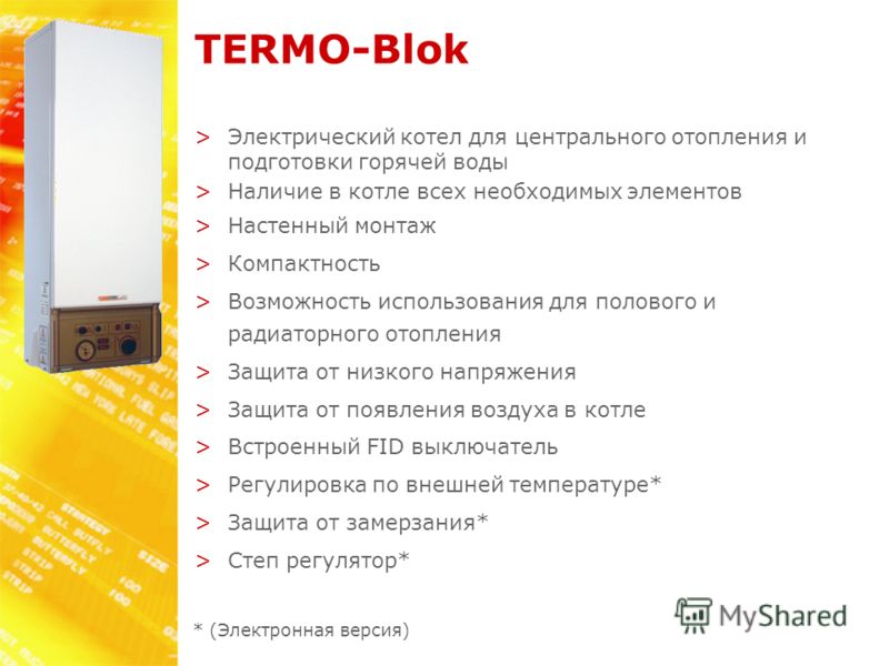 TERMO-Blok >Электрический котел для центрального отопления и подготовки горячей воды >Наличие в котле всех необходимых элементов >Настенный монтаж >Компактность >Возможность использования для полового и радиаторного отопления >Защита от низкого напря