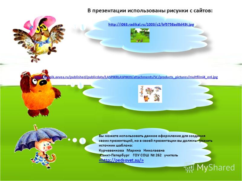 В презентации использованы рисунки с сайтов: http://i063.radikal.ru/1003/c2/bf5758ad8d43t.jpg http://laspik.avvea.ru/published/publicdata/LASPIKRLASPIK09/attachments/SC/products_pictures/multfilmi4_enl.jpg Вы можете использовать данное оформление для