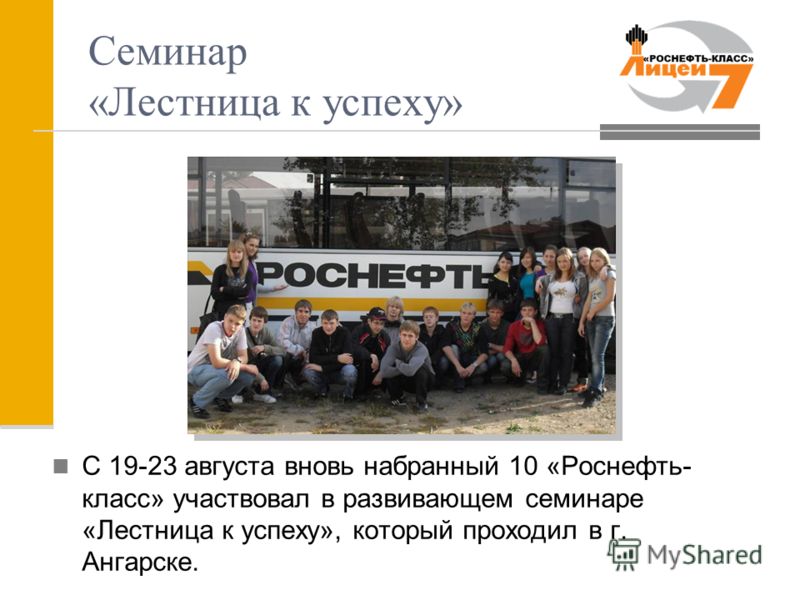 Семинар «Лестница к успеху» С 19-23 августа вновь набранный 10 «Роснефть- класс» участвовал в развивающем семинаре «Лестница к успеху», который проходил в г. Ангарске.
